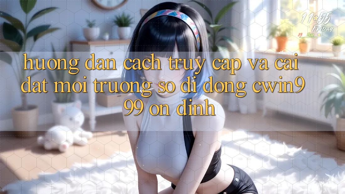 Hướng Dẫn Cách Truy Cập Và Cài Đặt Môi trường số di động Cwin999 Ổn định Hướng Dẫn Cách Truy Cập Và Cài Đặt Môi trường số di động Cwin999 Ổn định