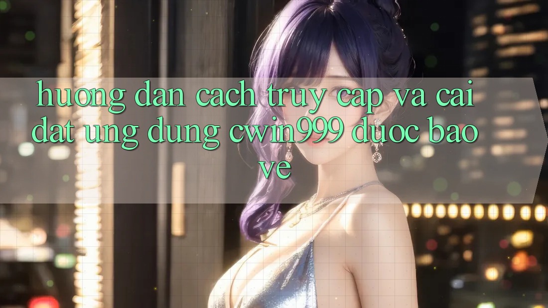 Hướng Dẫn Cách Truy Cập Và Cài Đặt Ứng Dụng Cwin999 Được bảo vệ Hướng Dẫn Cách Truy Cập Và Cài Đặt Ứng Dụng Cwin999 Được bảo vệ