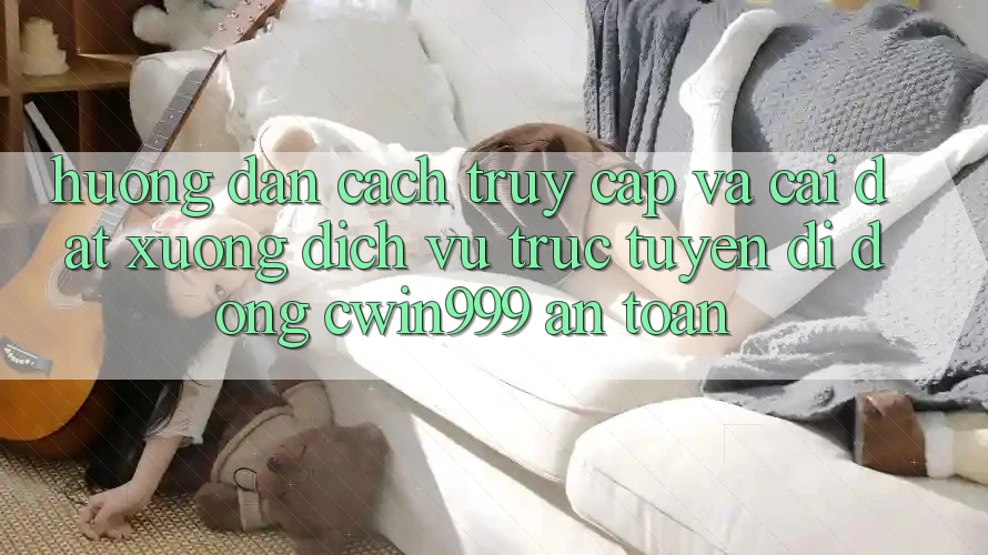 Hướng Dẫn Cách Truy Cập Và Cài đặt xuống Dịch vụ trực tuyến di động Cwin999 An Toàn Hướng Dẫn Cách Truy Cập Và Cài đặt xuống Dịch vụ trực tuyến di động Cwin999 An Toàn