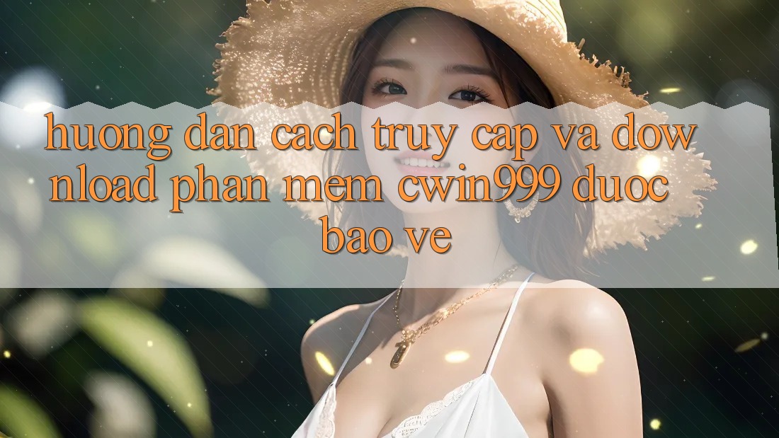 Hướng Dẫn Cách Truy Cập Và Download Phần mềm Cwin999 Được bảo vệ