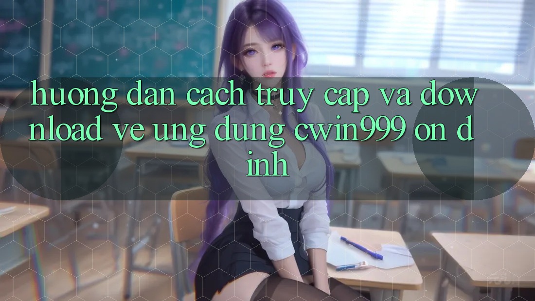 Hướng Dẫn Cách Truy Cập Và Download về Ứng Dụng Cwin999 Ổn định Hướng Dẫn Cách Truy Cập Và Download về Ứng Dụng Cwin999 Ổn định