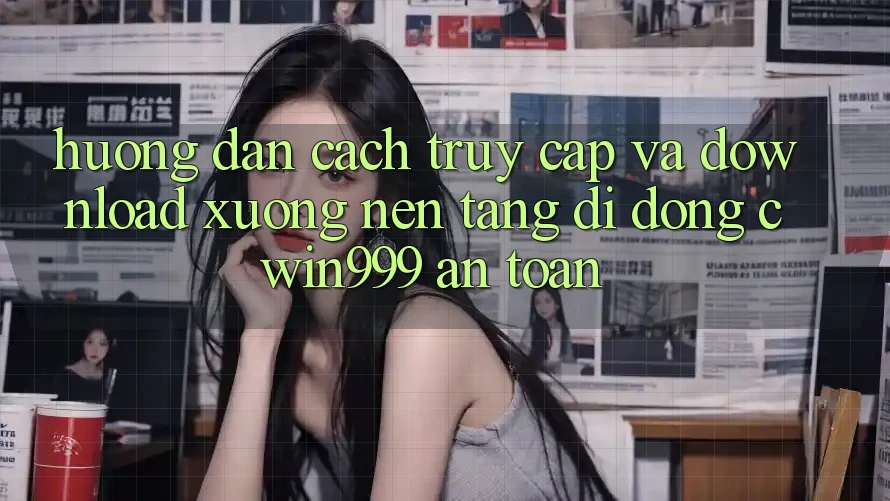 Hướng Dẫn Cách Truy Cập Và Download xuống Nền tảng di động Cwin999 An Toàn