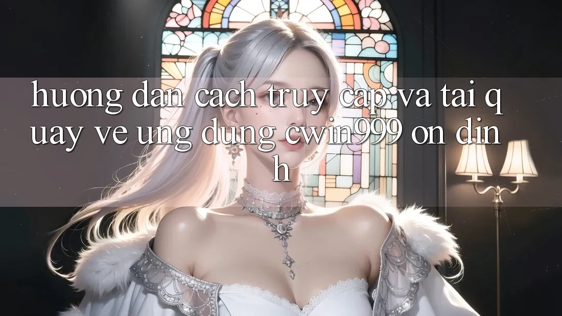 Hướng Dẫn Cách Truy Cập Và Tải quay về Ứng Dụng Cwin999 Ổn định