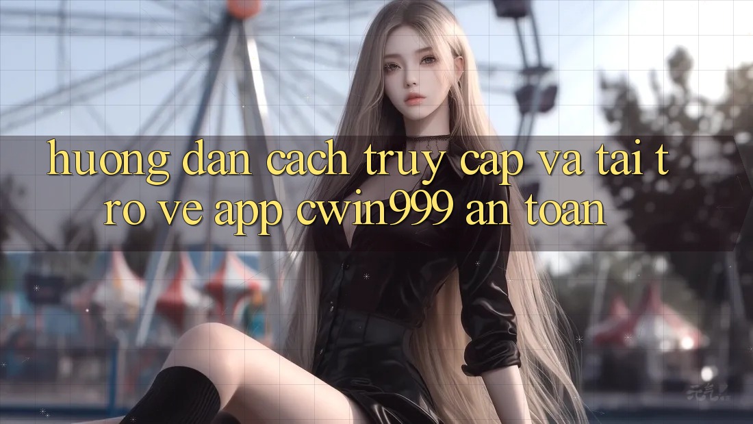 Hướng Dẫn Cách Truy Cập Và Tải trở về App Cwin999 An Toàn