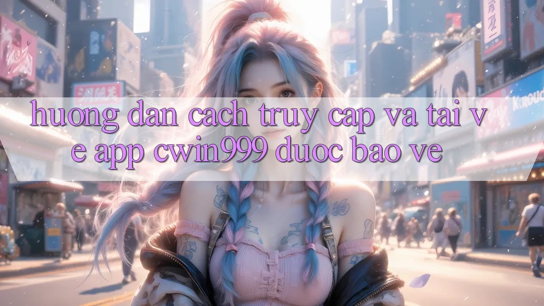 Hướng Dẫn Cách Truy Cập Và Tải về App Cwin999 Được bảo vệ Hướng Dẫn Cách Truy Cập Và Tải về App Cwin999 Được bảo vệ