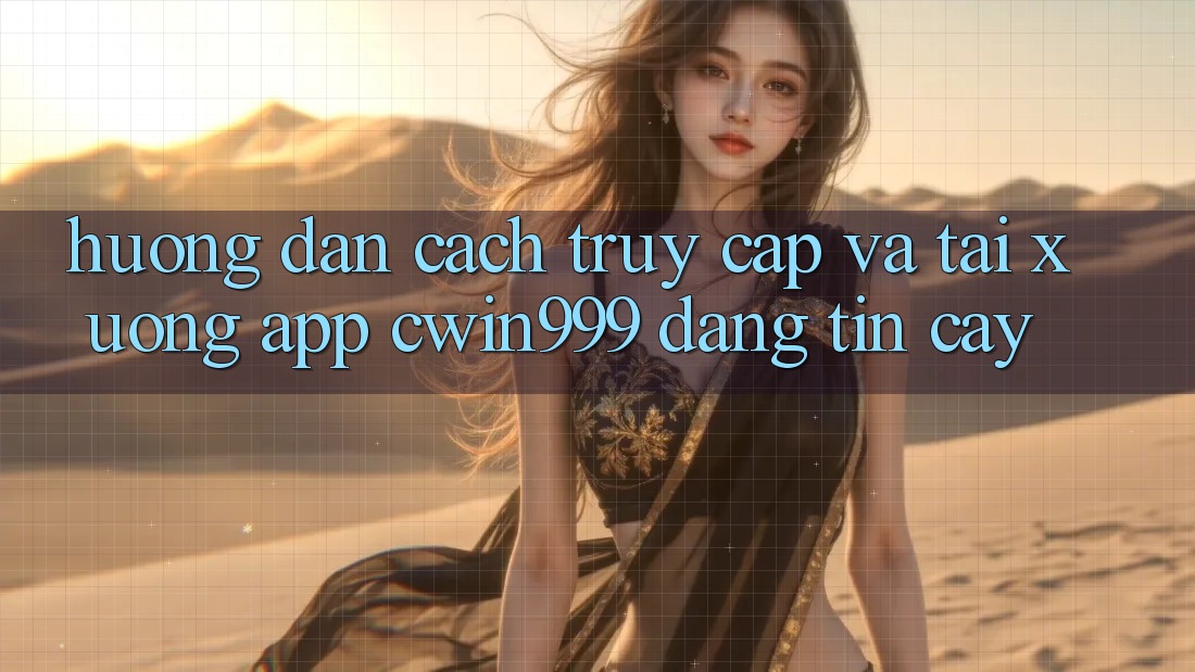 Hướng Dẫn Cách Truy Cập Và Tải xuống App Cwin999 Đáng tin cậy