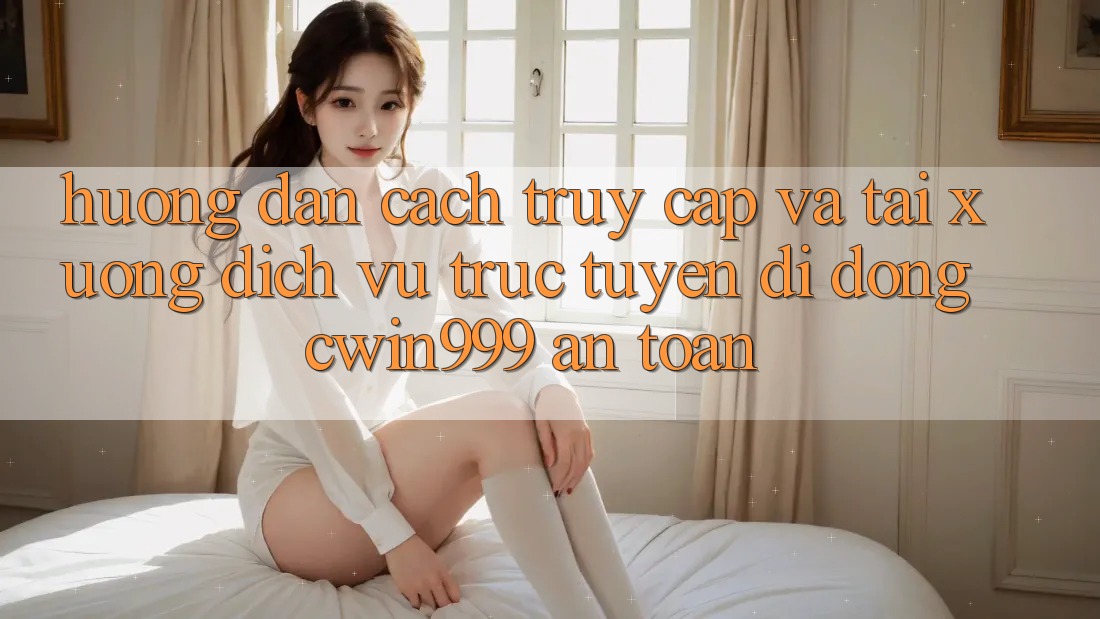 Hướng Dẫn Cách Truy Cập Và Tải xuống Dịch vụ trực tuyến di động Cwin999 An Toàn Hướng Dẫn Cách Truy Cập Và Tải xuống Dịch vụ trực tuyến di động Cwin999 An Toàn