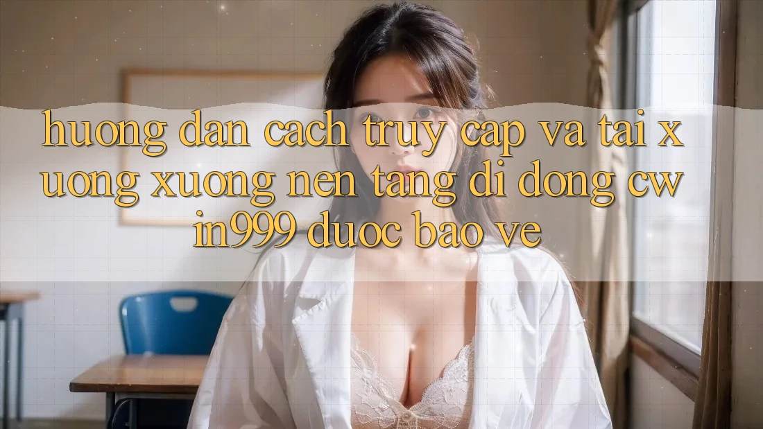 Hướng dẫn Cách Truy Cập Và Tải xuống xuống Nền tảng di động Cwin999 Được bảo vệ