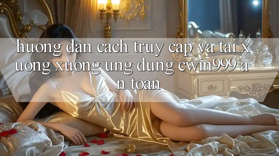 Hướng Dẫn Cách Truy Cập Và Tải xuống xuống Ứng Dụng Cwin999 An Toàn Hướng Dẫn Cách Truy Cập Và Tải xuống xuống Ứng Dụng Cwin999 An Toàn
