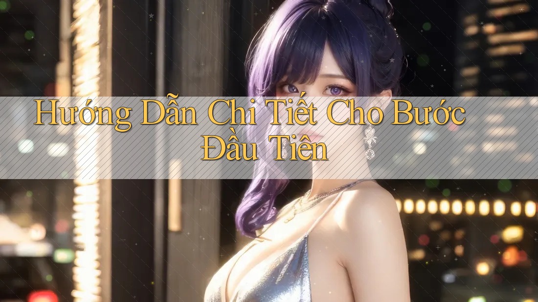 Hướng Dẫn Chi Tiết Cho Bước Đầu Tiên