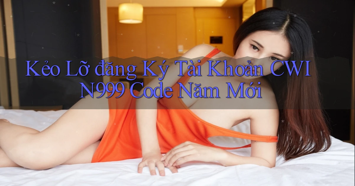 kẻo lỡ đăng ký tài khoản cwin999 code năm mới