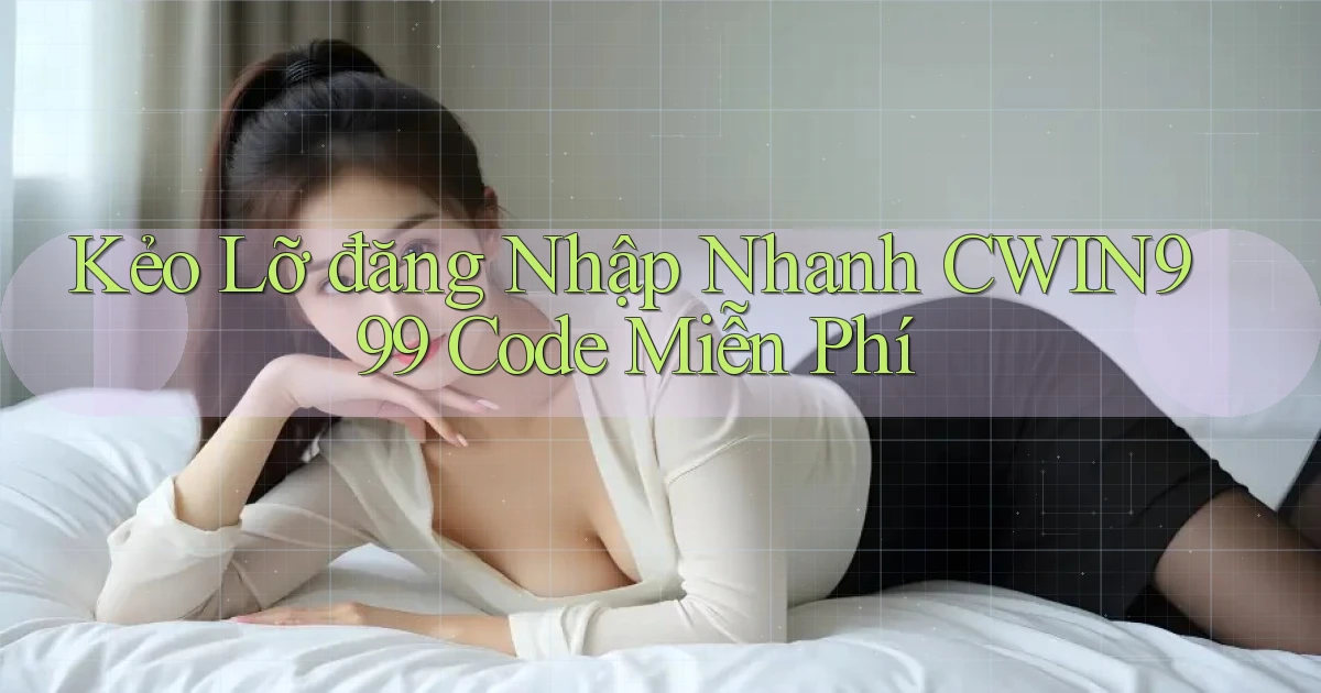 kẻo lỡ đăng nhập nhanh cwin999 code miễn phí