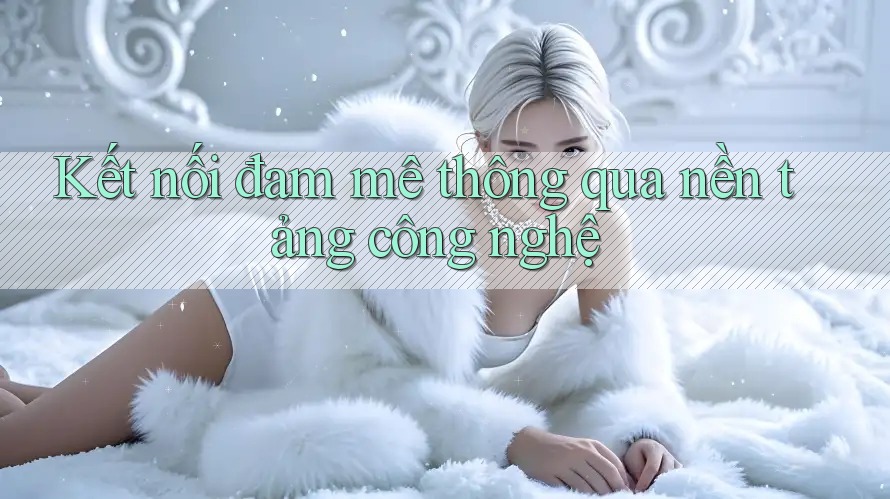 Kết nối đam mê thông qua nền tảng công nghệ