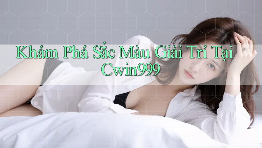 Khám Phá Sắc Màu Giải Trí Tại Cwin999