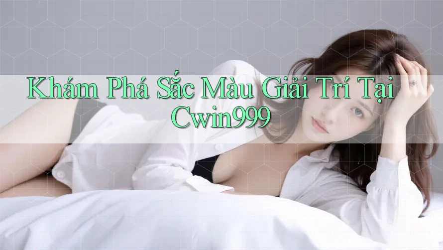 Khám Phá Sắc Màu Giải Trí Tại Cwin999