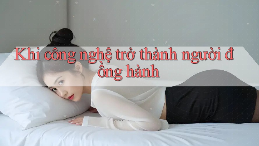 Khi công nghệ trở thành người đồng hành