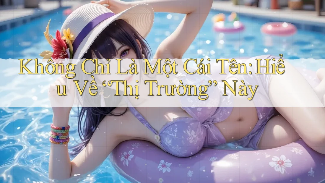 Không Chỉ Là Một Cái Tên: Hiểu Về “Thị Trường” Này