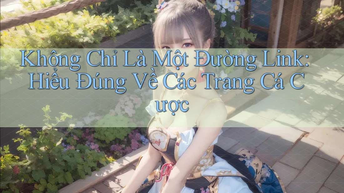 Không Chỉ Là Một Đường Link: Hiểu Đúng Về Các Trang Cá Cược
