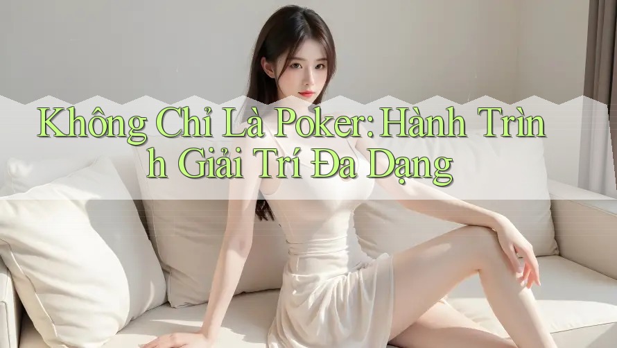 Không Chỉ Là Poker: Hành Trình Giải Trí Đa Dạng