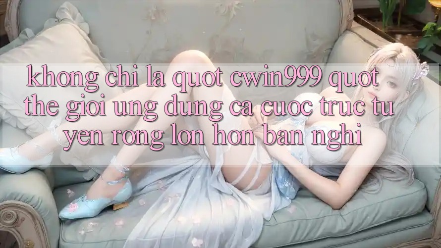Không chỉ là " cwin999" : Thế giới ứng dụng cá cược trực tuyến rộng lớn hơn bạn nghĩ Không chỉ là " cwin999" : Thế giới ứng dụng cá cược trực tuyến rộng lớn hơn bạn nghĩ