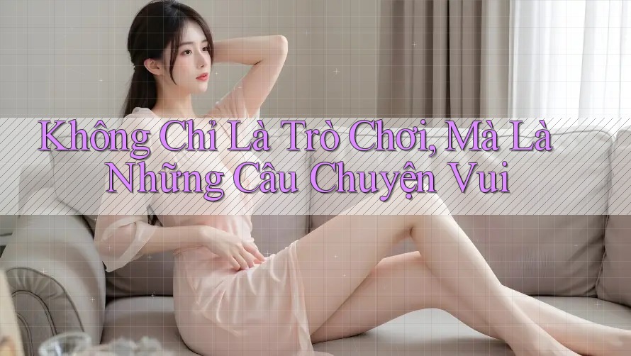 Không Chỉ Là Trò Chơi, Mà Là Những Câu Chuyện Vui Không Chỉ Là Trò Chơi, Mà Là Những Câu Chuyện Vui