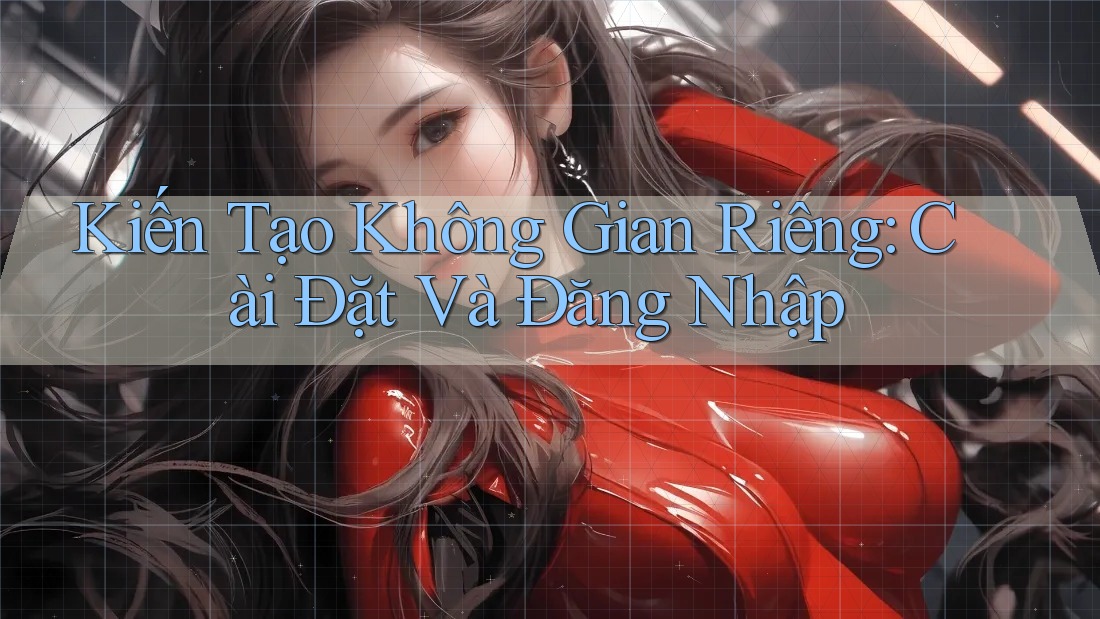 Kiến Tạo Không Gian Riêng: Cài Đặt Và Đăng Nhập Kiến Tạo Không Gian Riêng: Cài Đặt Và Đăng Nhập