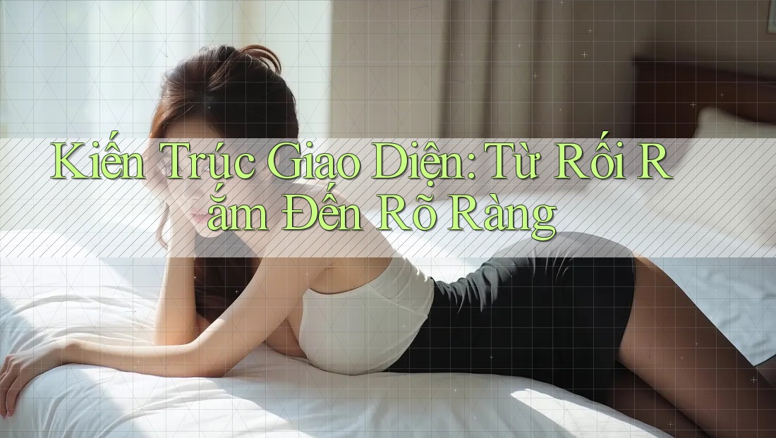 Kiến Trúc Giao Diện: Từ Rối Rắm Đến Rõ Ràng Kiến Trúc Giao Diện: Từ Rối Rắm Đến Rõ Ràng
