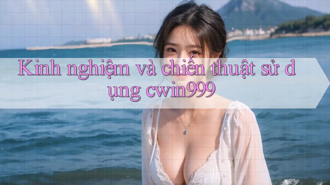 Kinh nghiệm và chiến thuật sử dụng cwin999