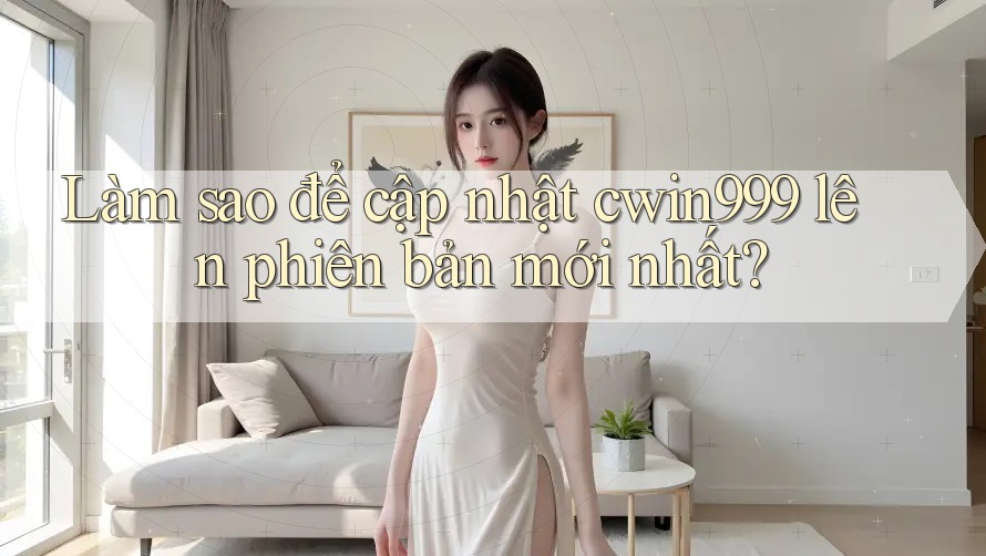 Làm sao để cập nhật cwin999 lên phiên bản mới nhất?