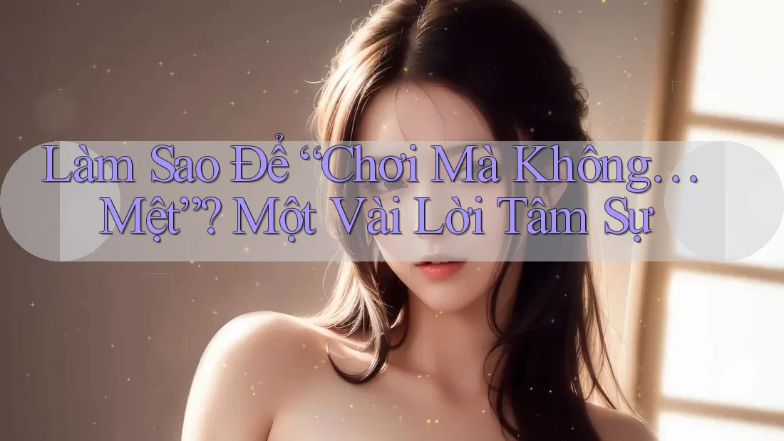 Làm Sao Để “Chơi Mà Không… Mệt”? Một Vài Lời Tâm Sự Làm Sao Để “Chơi Mà Không… Mệt”? Một Vài Lời Tâm Sự