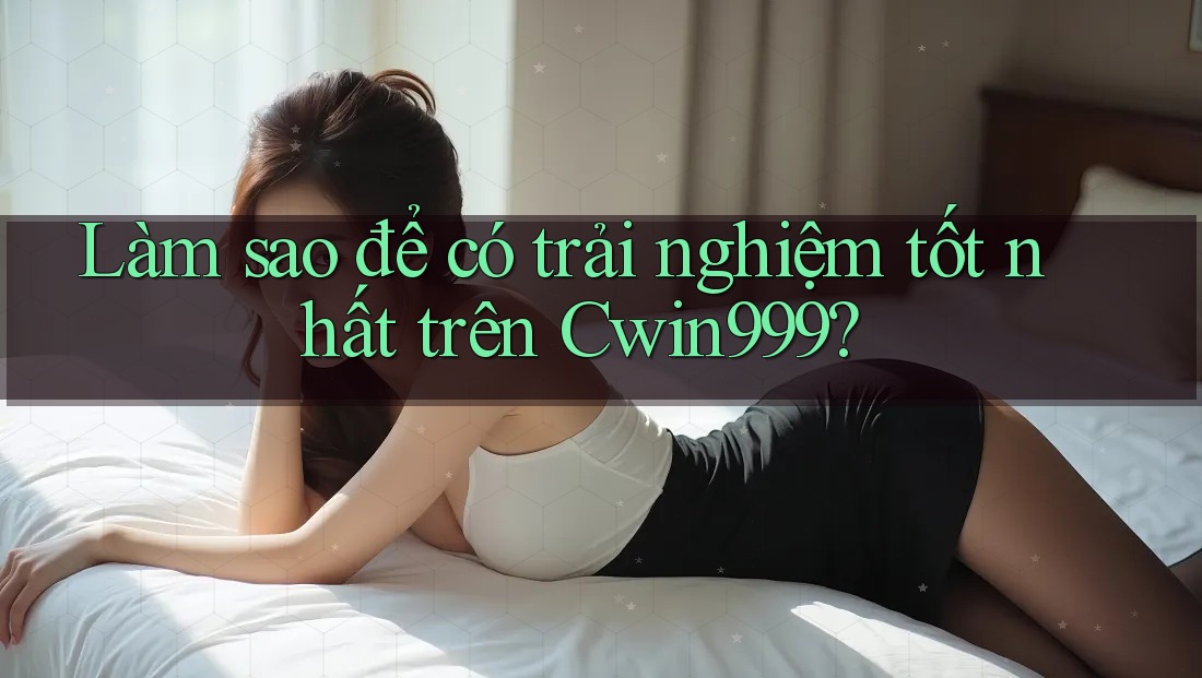 Làm sao để có trải nghiệm tốt nhất trên Cwin999? Làm sao để có trải nghiệm tốt nhất trên Cwin999?