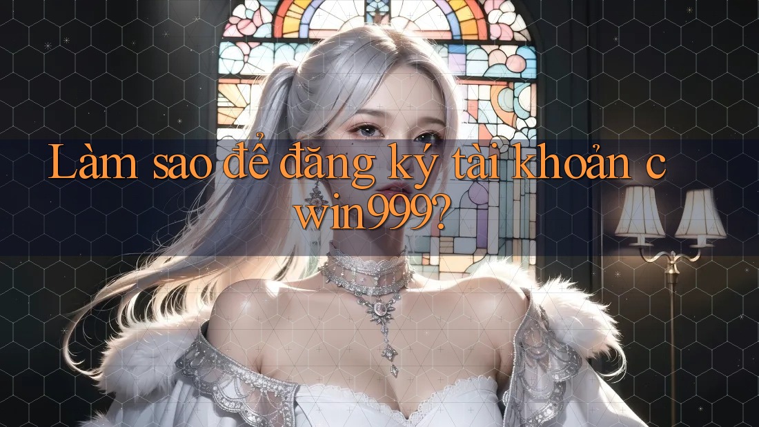 Làm sao để đăng ký tài khoản cwin999?