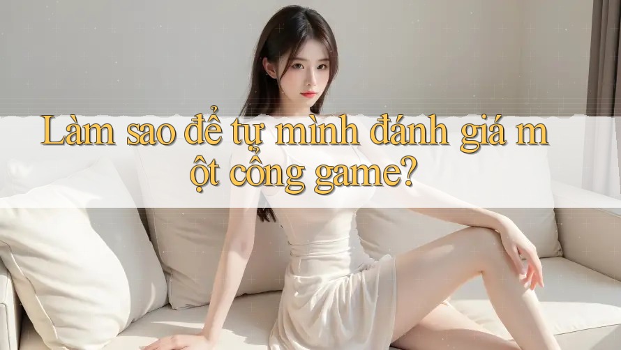Làm Sao Để Tự Mình Đánh Giá Một Cổng Game?