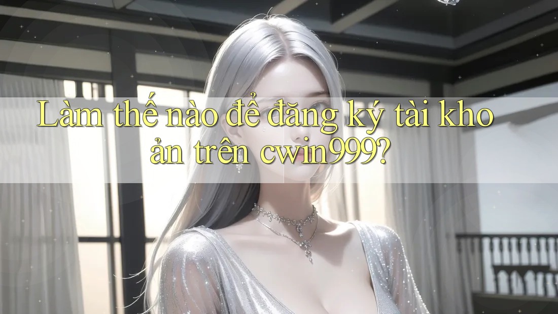 Làm thế nào để đăng ký tài khoản trên cwin999?