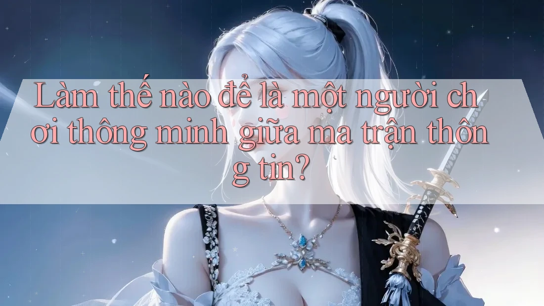 Làm thế nào để là một người chơi thông minh giữa ma trận thông tin? Làm thế nào để là một người chơi thông minh giữa ma trận thông tin?