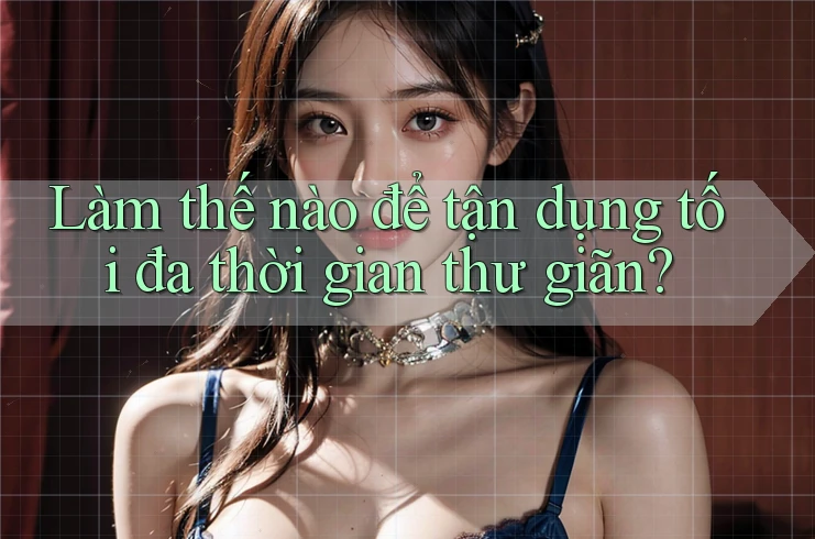 Làm thế nào để tận dụng tối đa thời gian thư giãn? Làm thế nào để tận dụng tối đa thời gian thư giãn?