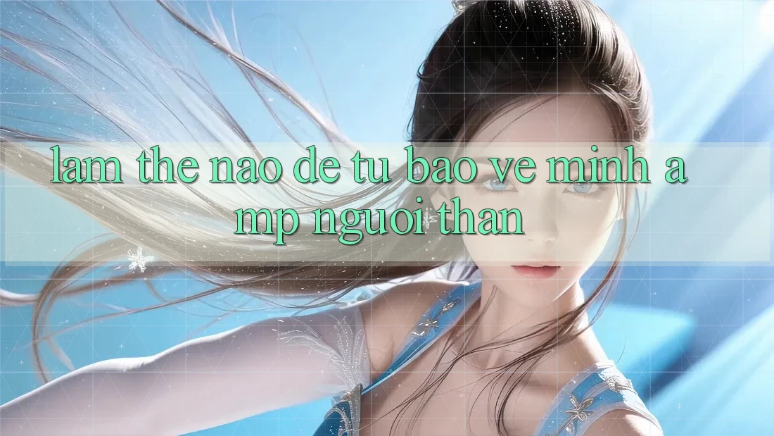 Làm Thế Nào Để Tự Bảo Vệ Mình &amp; Người Thân?