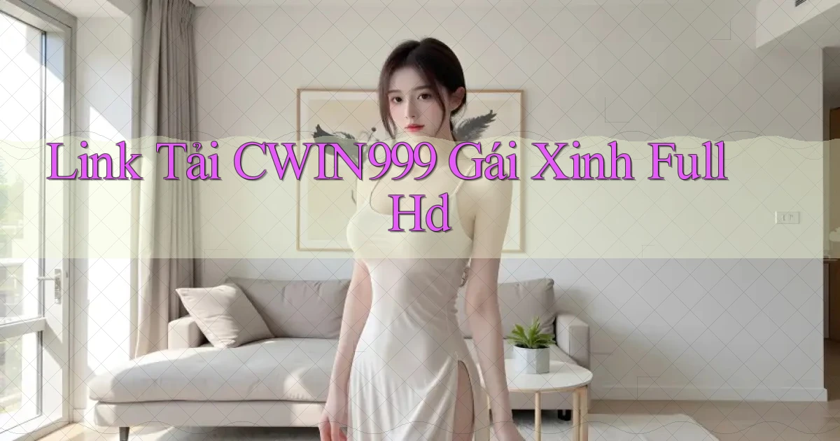 link tải cwin999 gái xinh full hd
