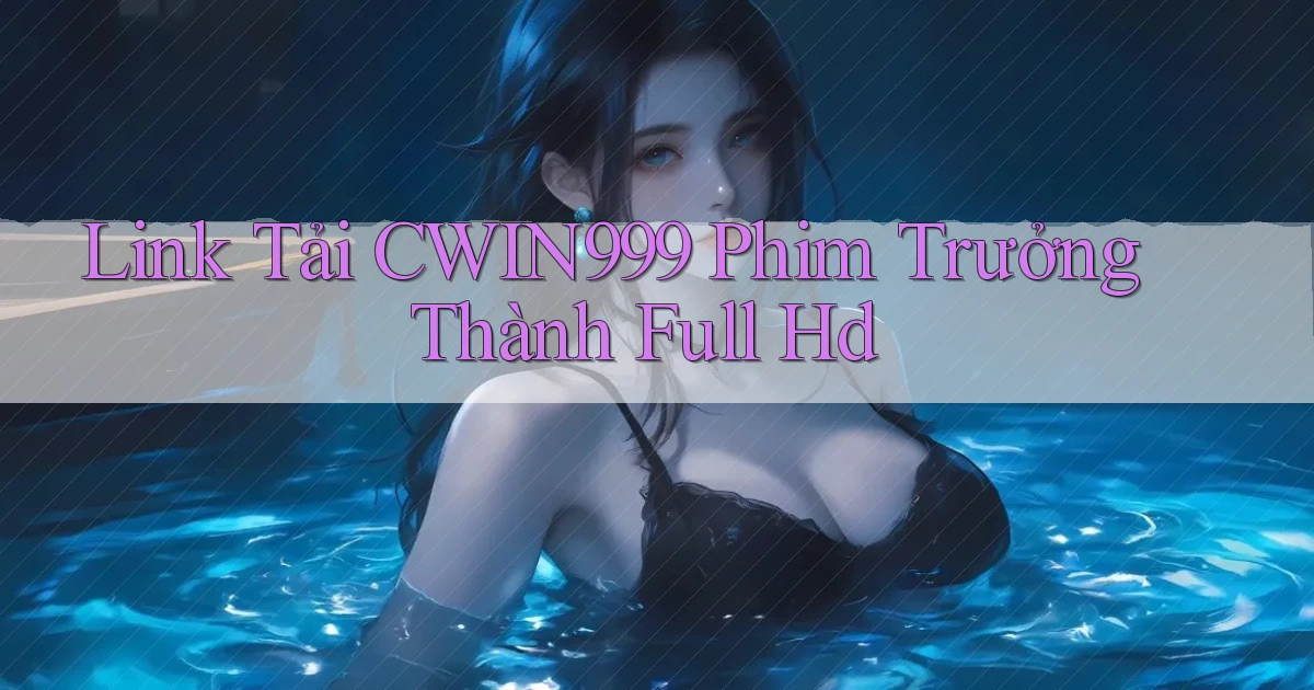 link tải cwin999 phim trưởng thành full hd
