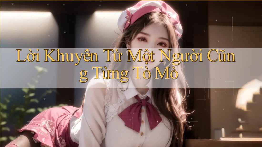Lời Khuyên Từ Một Người Cũng Từng Tò Mò Lời Khuyên Từ Một Người Cũng Từng Tò Mò
