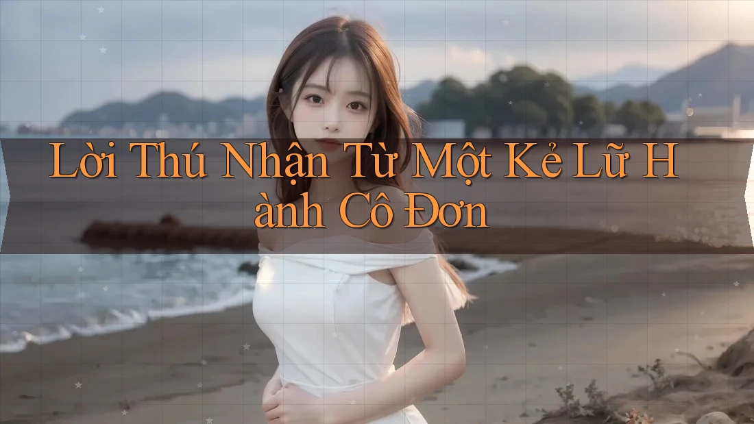 Lời Thú Nhận Từ Một Kẻ Lữ Hành Cô Đơn Lời Thú Nhận Từ Một Kẻ Lữ Hành Cô Đơn