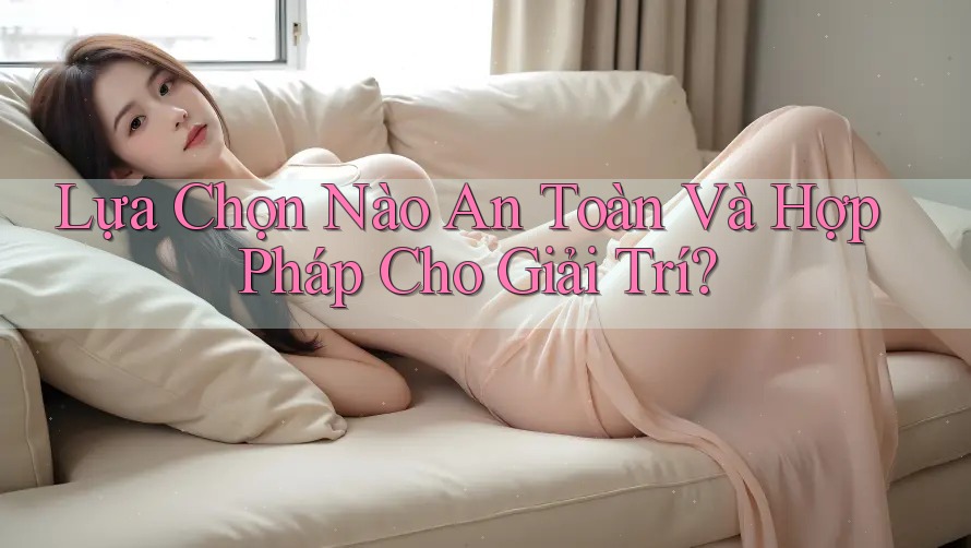 Lựa Chọn Nào An Toàn Và Hợp Pháp Cho Giải Trí?