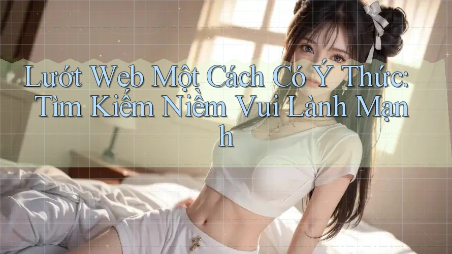 Lướt Web Một Cách Có Ý Thức: Tìm Kiếm Niềm Vui Lành Mạnh