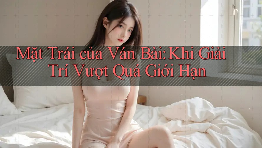Mặt Trái của Ván Bài: Khi Giải Trí Vượt Quá Giới Hạn