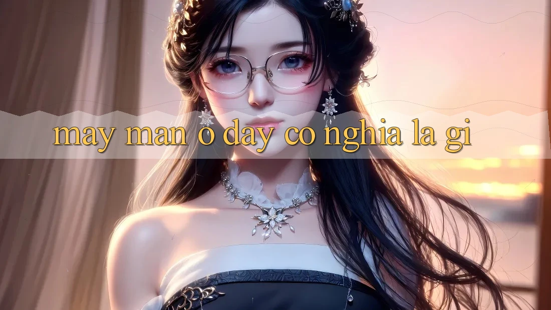 “May Mắn” Ở Đây Có Nghĩa Là Gì?