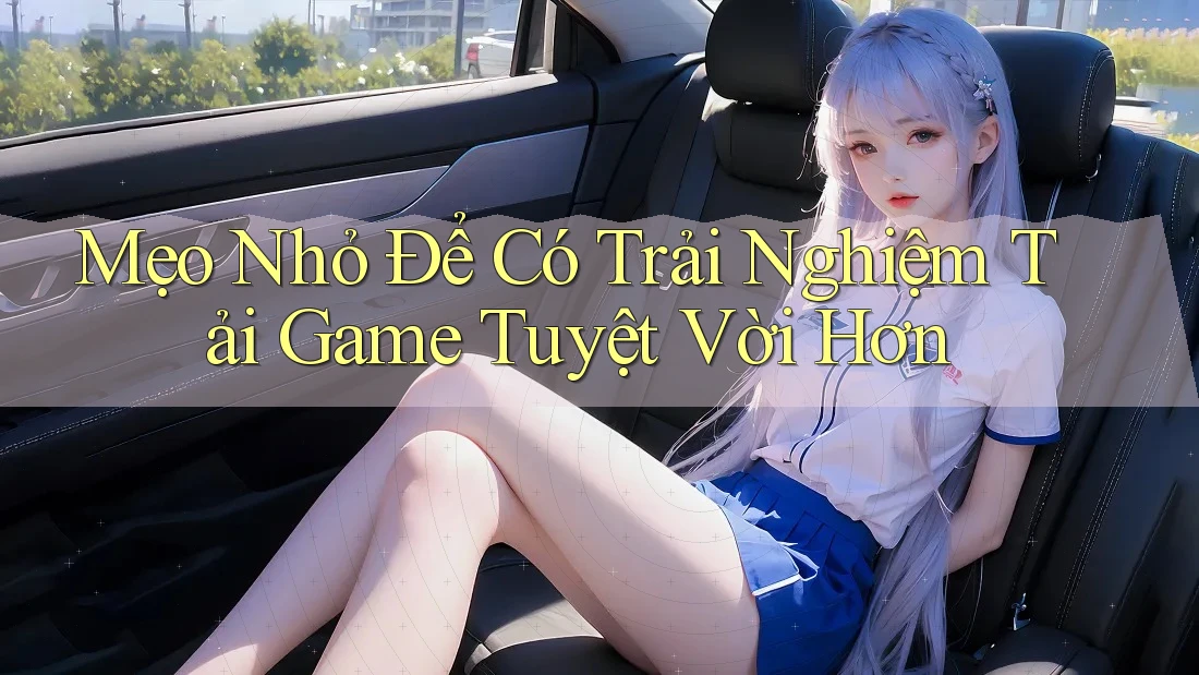 Mẹo Nhỏ Để Có Trải Nghiệm Tải Game Tuyệt Vời Hơn Mẹo Nhỏ Để Có Trải Nghiệm Tải Game Tuyệt Vời Hơn