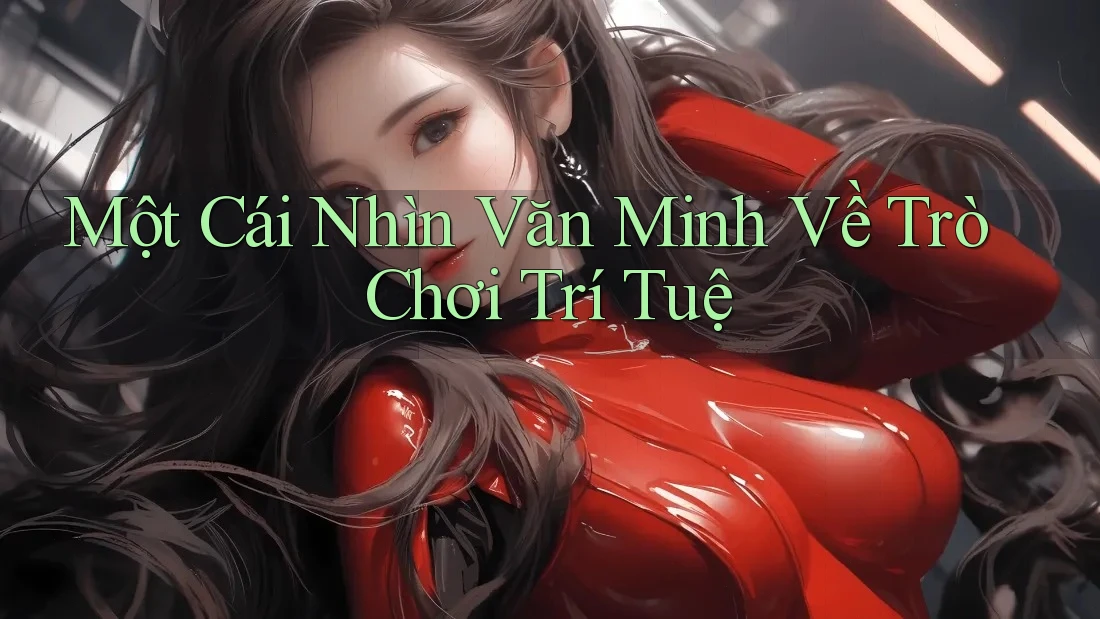 Một Cái Nhìn Văn Minh Về Trò Chơi Trí Tuệ Một Cái Nhìn Văn Minh Về Trò Chơi Trí Tuệ