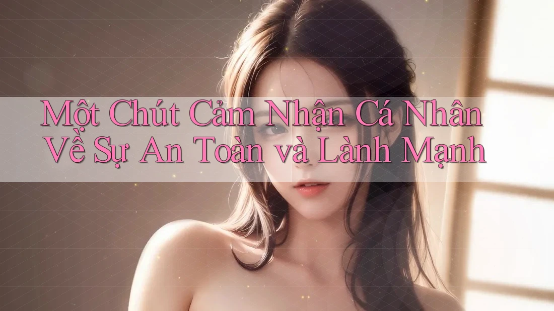 Một Chút Cảm Nhận Cá Nhân Về Sự An Toàn và Lành Mạnh Một Chút Cảm Nhận Cá Nhân Về Sự An Toàn và Lành Mạnh