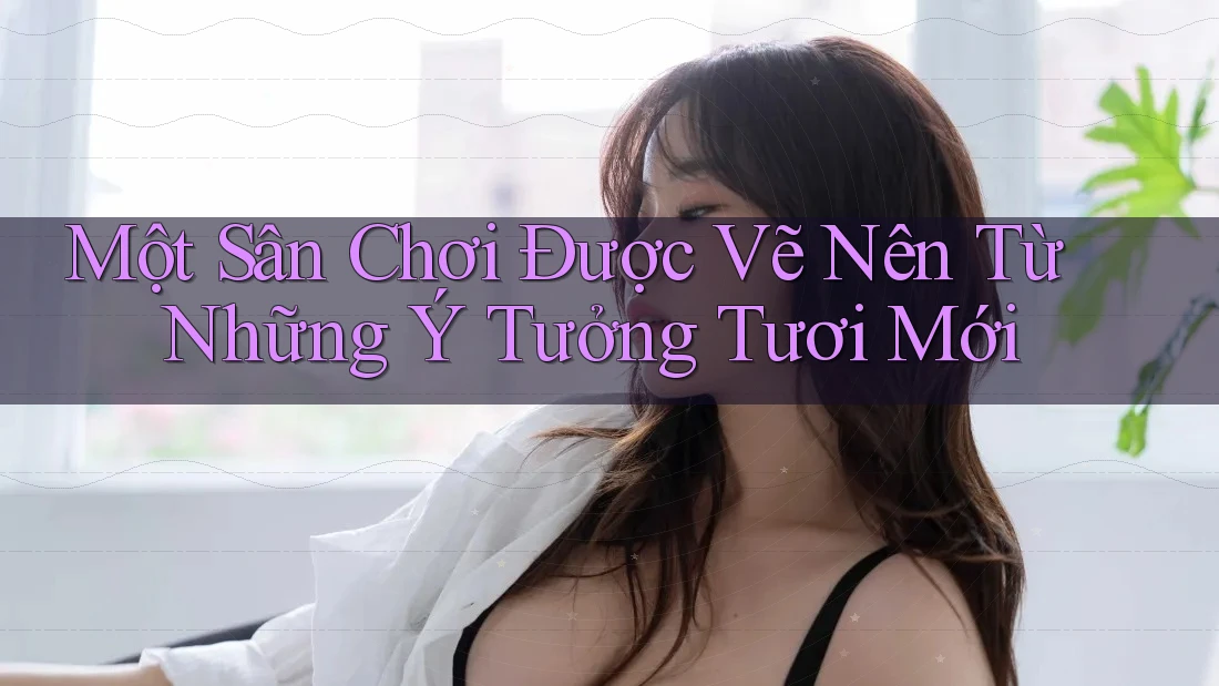 Một Sân Chơi Được Vẽ Nên Từ Những Ý Tưởng Tươi Mới