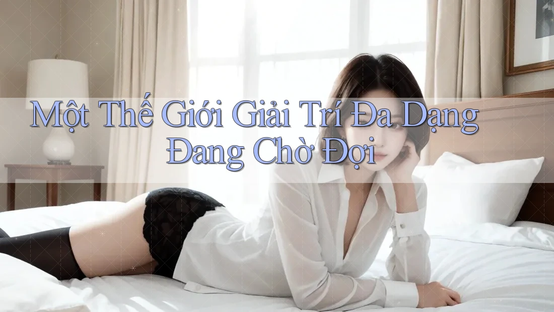 Một Thế Giới Giải Trí Đa Dạng Đang Chờ Đợi